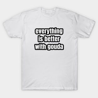 Everything Is Better With Gouda T-Shirt